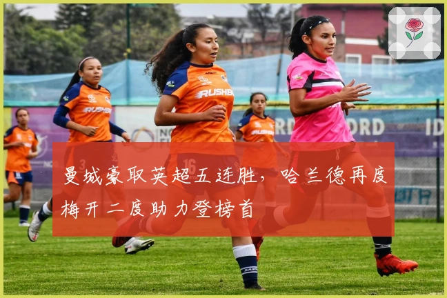 曼城豪取英超五连胜，哈兰德再度梅开二度助力登榜首