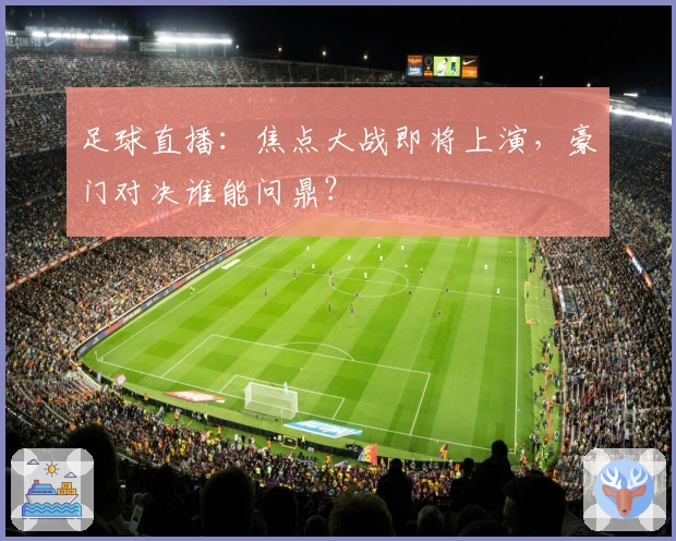 足球直播：焦点大战即将上演，豪门对决谁能问鼎？