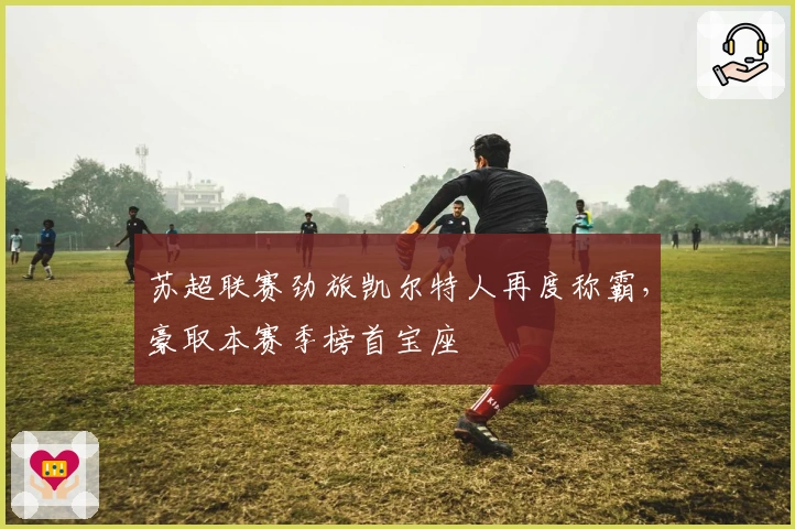 苏超联赛劲旅凯尔特人再度称霸，豪取本赛季榜首宝座