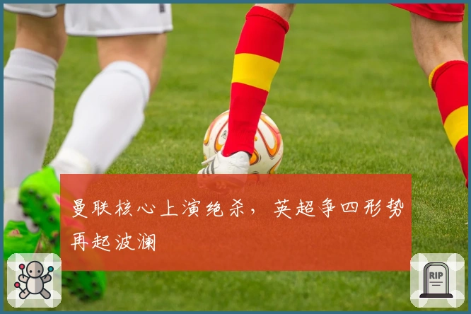 曼联核心上演绝杀,英超争四形势再起波澜