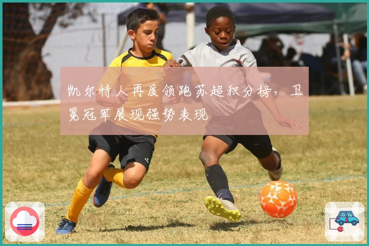 凯尔特人再度领跑苏超积分榜，卫冕冠军展现强势表现