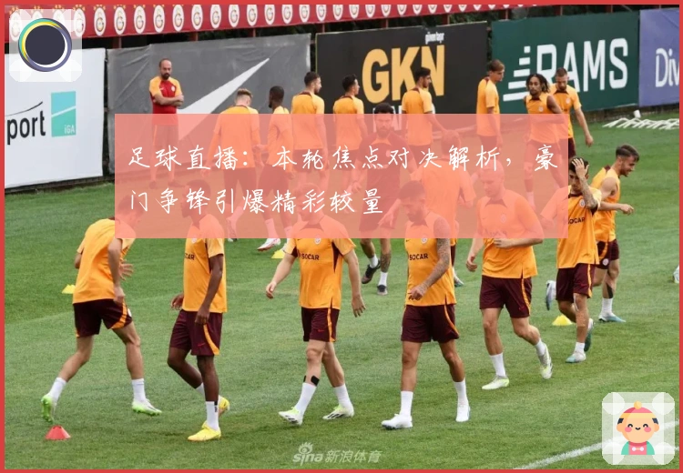 足球直播：本轮焦点对决解析，豪门争锋引爆精彩较量