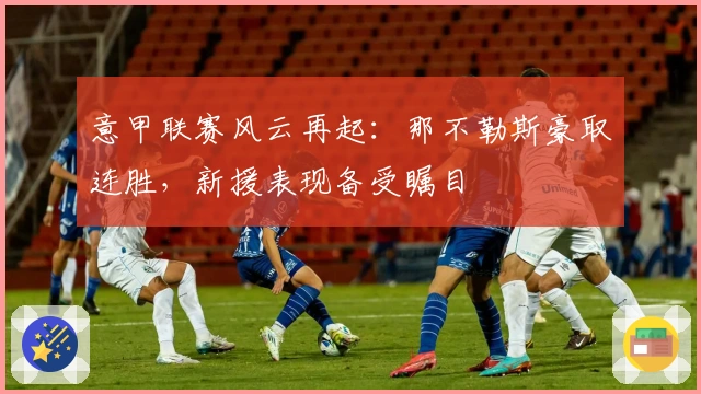 意甲联赛风云再起：那不勒斯豪取连胜，新援表现备受瞩目
