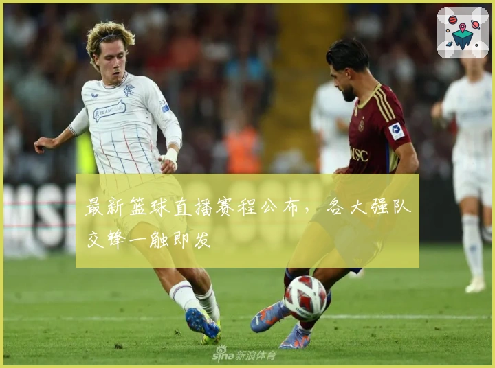 最新篮球直播赛程公布，各大强队交锋一触即发