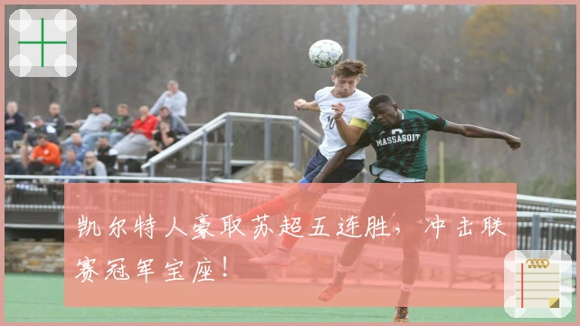 凯尔特人豪取苏超五连胜，冲击联赛冠军宝座！