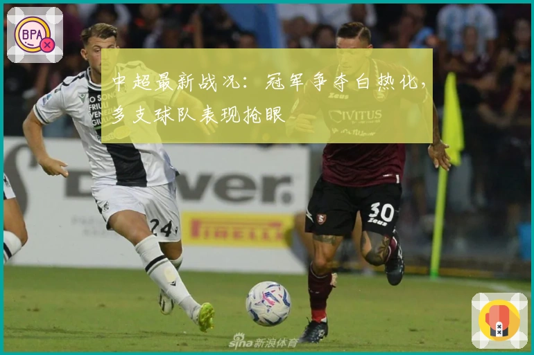 中超最新战况：冠军争夺白热化，多支球队表现抢眼