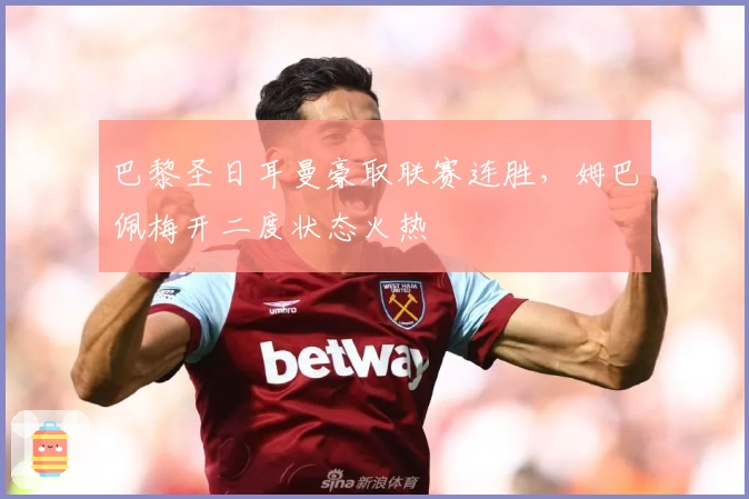 巴黎圣日耳曼豪取联赛连胜，姆巴佩梅开二度状态火热