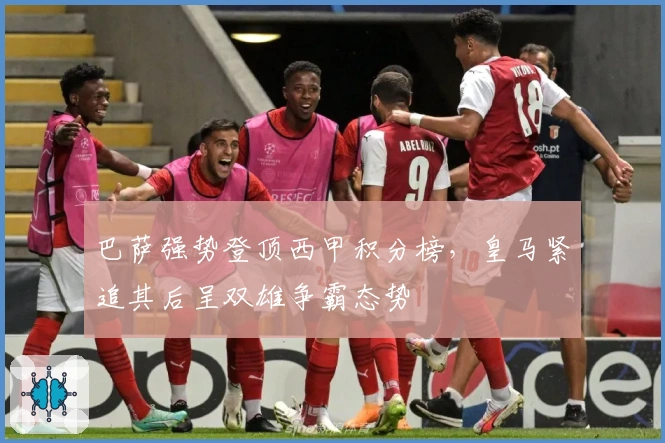 巴萨强势登顶西甲积分榜，皇马紧追其后呈双雄争霸态势