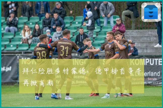 拜仁险胜多特蒙德，德甲榜首争夺再掀高潮