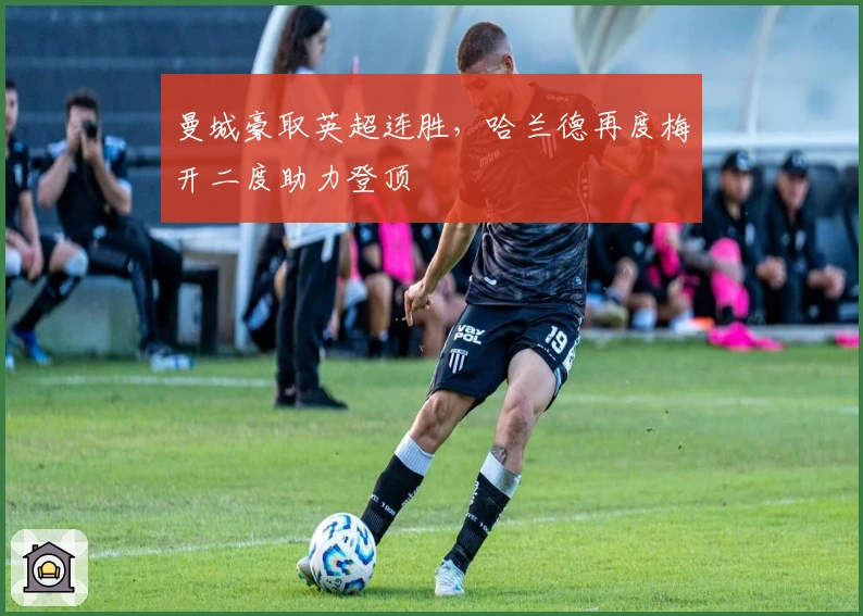 曼城豪取英超连胜，哈兰德再度梅开二度助力登顶