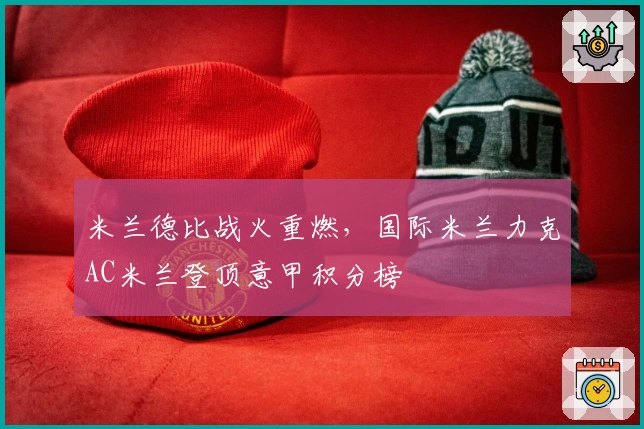 米兰德比战火重燃，国际米兰力克AC米兰登顶意甲积分榜